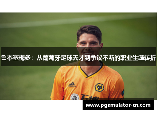 鲁本塞梅多:从葡萄牙足球天才到争议不断的职业生涯转折 鲁本塞梅多:从葡萄牙足球天才到争议不断的职业生涯转折