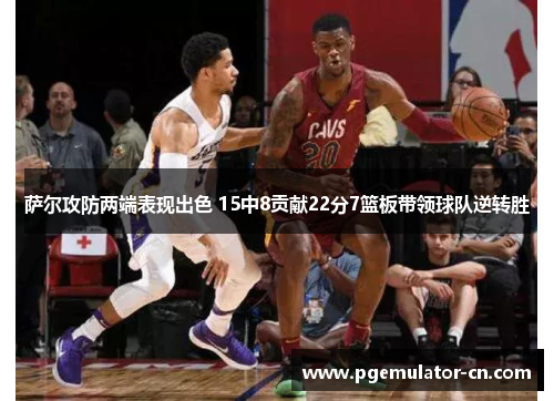 萨尔攻防两端表现出色 15中8贡献22分7篮板带领球队逆转胜