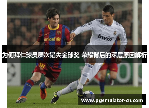 为何拜仁球员屡次错失金球奖 荣耀背后的深层原因解析