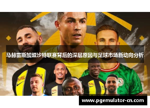 马赫雷斯加盟沙特联赛背后的深层原因与足球市场新动向分析