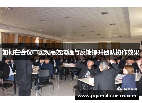 如何在会议中实现高效沟通与反馈提升团队协作效果