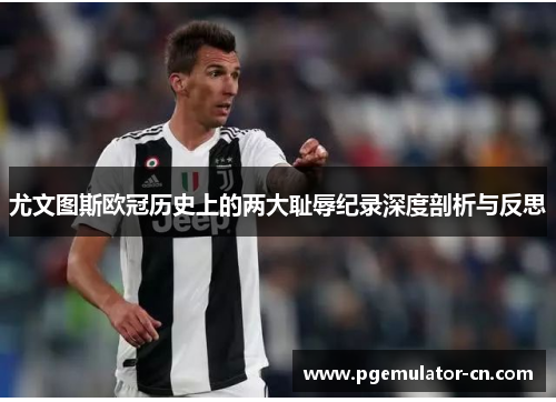 尤文图斯欧冠历史上的两大耻辱纪录深度剖析与反思