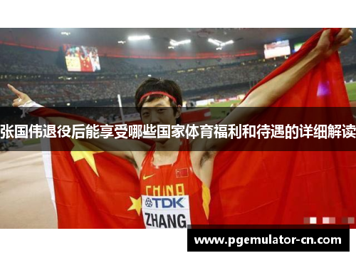 张国伟退役后能享受哪些国家体育福利和待遇的详细解读 张国伟退役后能享受哪些国家体育福利和待遇的详细解读