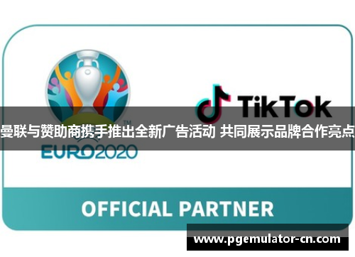 曼联与赞助商携手推出全新广告活动 共同展示品牌合作亮点