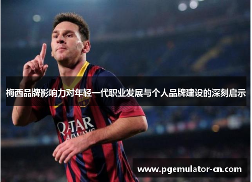梅西品牌影响力对年轻一代职业发展与个人品牌建设的深刻启示 梅西品牌影响力对年轻一代职业发展与个人品牌建设的深刻启示