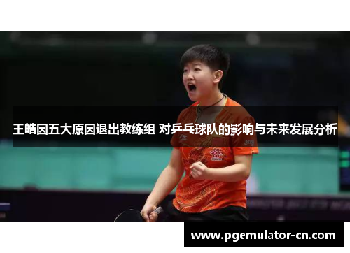 王皓因五大原因退出教练组 对乒乓球队的影响与未来发展分析