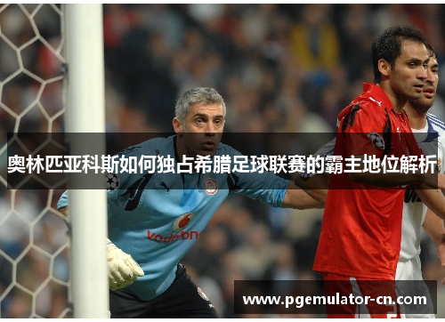 奥林匹亚科斯如何独占希腊足球联赛的霸主地位解析