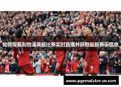 如何观看利物浦英超比赛实时直播并获取最新赛事信息
