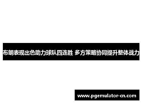 布朗表现出色助力球队四连胜 多方策略协同提升整体战力