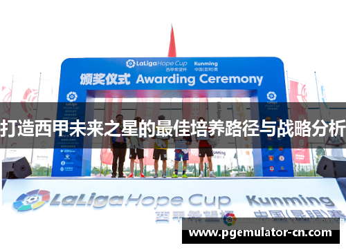 打造西甲未来之星的最佳培养路径与战略分析
