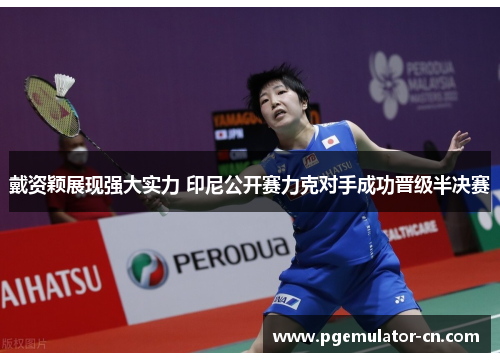 戴资颖展现强大实力 印尼公开赛力克对手成功晋级半决赛 戴资颖展现强大实力 印尼公开赛力克对手成功晋级半决赛