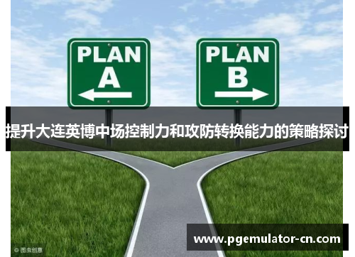 提升大连英博中场控制力和攻防转换能力的策略探讨 提升大连英博中场控制力和攻防转换能力的策略探讨