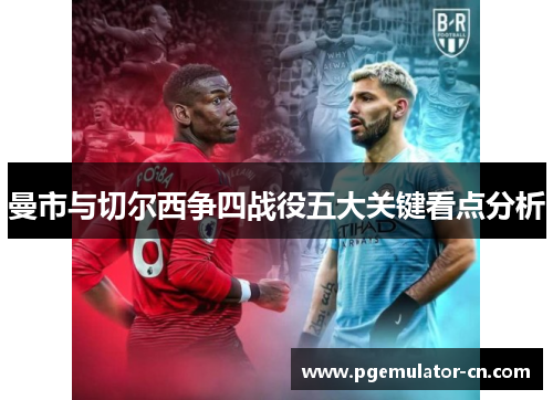 曼市与切尔西争四战役五大关键看点分析