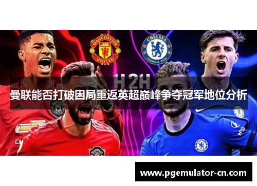 曼联能否打破困局重返英超巅峰争夺冠军地位分析