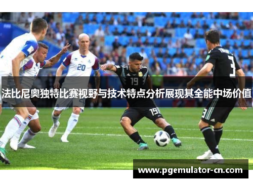 法比尼奥独特比赛视野与技术特点分析展现其全能中场价值 法比尼奥独特比赛视野与技术特点分析展现其全能中场价值