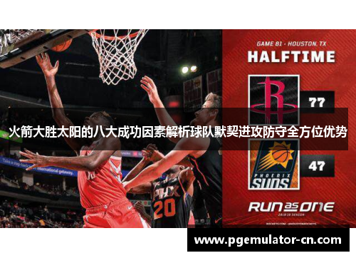 火箭大胜太阳的八大成功因素解析球队默契进攻防守全方位优势