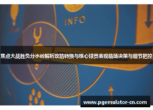 焦点大战胜负分水岭解析攻防转换与核心球员表现临场决策与细节把控 焦点大战胜负分水岭解析攻防转换与核心球员表现临场决策与细节把控