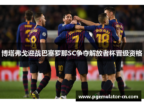 博塔弗戈迎战巴塞罗那SC争夺解放者杯晋级资格 博塔弗戈迎战巴塞罗那SC争夺解放者杯晋级资格