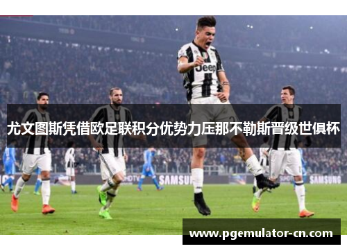 尤文图斯凭借欧足联积分优势力压那不勒斯晋级世俱杯 尤文图斯凭借欧足联积分优势力压那不勒斯晋级世俱杯