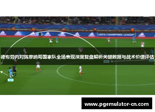 德布劳内对阵摩纳哥国家队全场表现深度复盘解析关键数据与战术价值评估 德布劳内对阵摩纳哥国家队全场表现深度复盘解析关键数据与战术价值评估