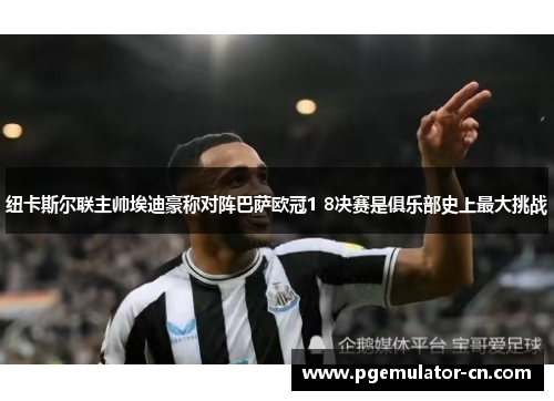 纽卡斯尔联主帅埃迪豪称对阵巴萨欧冠1 8决赛是俱乐部史上最大挑战 纽卡斯尔联主帅埃迪豪称对阵巴萨欧冠1 8决赛是俱乐部史上最大挑战