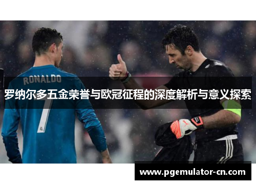 罗纳尔多五金荣誉与欧冠征程的深度解析与意义探索 罗纳尔多五金荣誉与欧冠征程的深度解析与意义探索