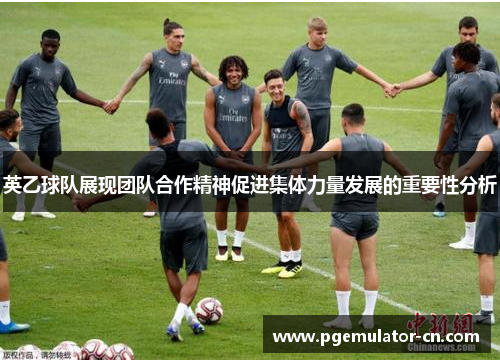 英乙球队展现团队合作精神促进集体力量发展的重要性分析