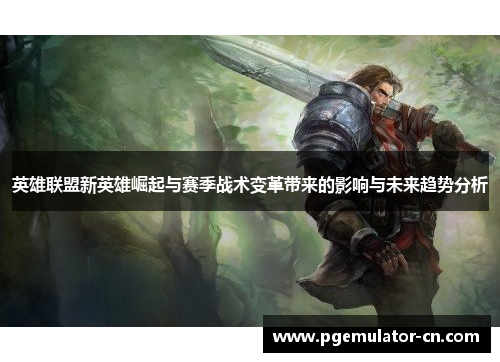 英雄联盟新英雄崛起与赛季战术变革带来的影响与未来趋势分析