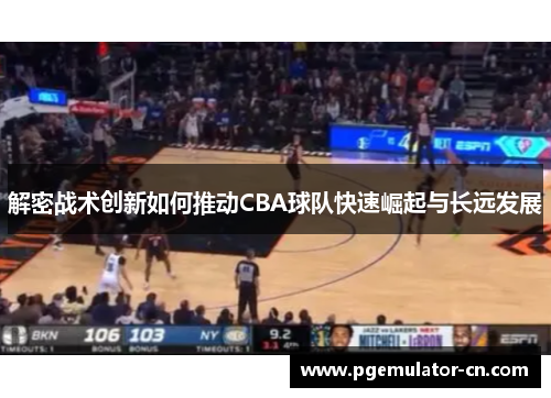 解密战术创新如何推动CBA球队快速崛起与长远发展