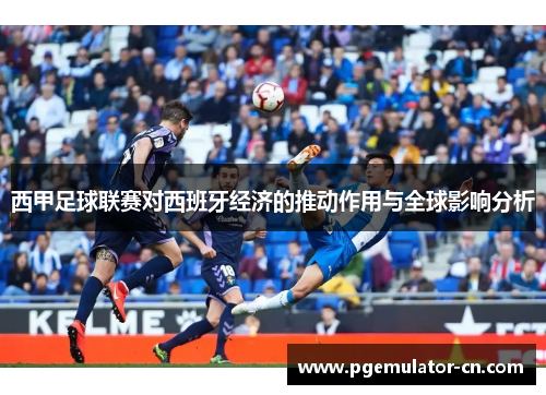 西甲足球联赛对西班牙经济的推动作用与全球影响分析