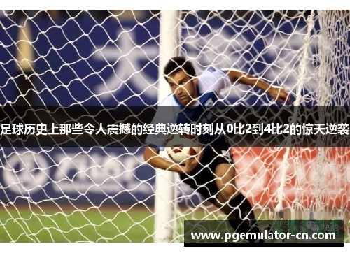 足球历史上那些令人震撼的经典逆转时刻从0比2到4比2的惊天逆袭