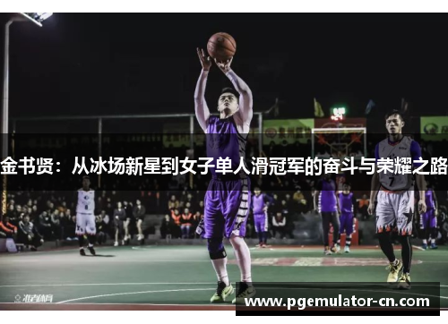 金书贤：从冰场新星到女子单人滑冠军的奋斗与荣耀之路