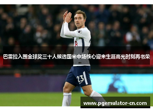 巴雷拉入围金球奖三十人候选国米中场核心迎来生涯高光时刻再书荣 巴雷拉入围金球奖三十人候选国米中场核心迎来生涯高光时刻再书荣