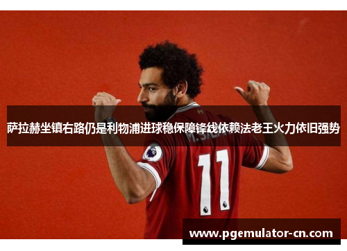 萨拉赫坐镇右路仍是利物浦进球稳保障锋线依赖法老王火力依旧强势