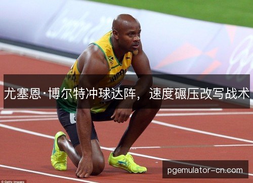 尤塞恩·博尔特冲球达阵，速度碾压改写战术