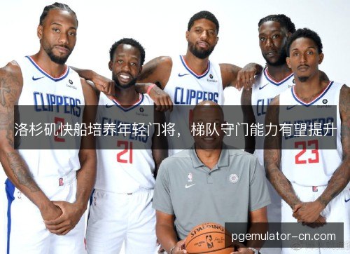 洛杉矶快船培养年轻门将,梯队守门能力有望提升 洛杉矶快船培养年轻门将,梯队守门能力有望提升